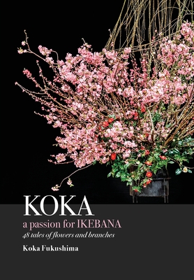 KOKA. A Passion for Ikebana - Koka Fukushima