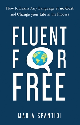 Fluent For Free: How to Learn Any Language at No Cost and Change your Life in the Process - Maria Spantidi