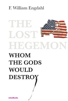 The Lost Hegemon: Whom the gods would destroy - F. William Engdahl