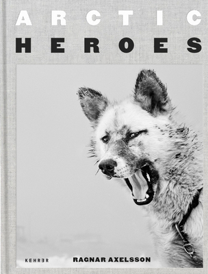 Arctic Heroes: A Tribute to the Sled Dogs of Greenland - Ragnar Axelsson