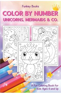 Color by Number - Unicorns, Mermaids & Co.: A Fun Coloring Book for Kids Ages 6 and Up - Funkey Books