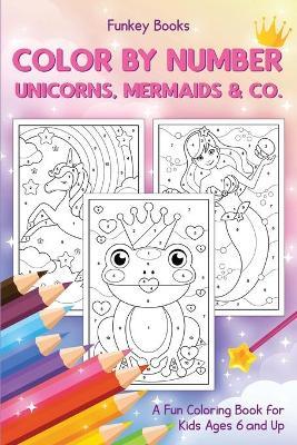 Color by Number - Unicorns, Mermaids & Co.: A Fun Coloring Book for Kids Ages 6 and Up - Funkey Books
