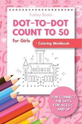 Dot-To-Dot Count to 50 for Girls + Coloring Workbook: Fun Connect the Dots for Ages 5 and Up - Funkey Books