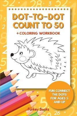 Dot-To-Dot Count to 50 + Coloring Workbook: Fun Connect the Dots for Ages 5 and Up - Funkey Books