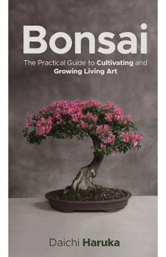 Poza produsului Bonsai: The Practical Guide to Cultivating and Growing Living Art - Daichi Haruka