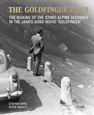 The Goldfinger Files: The Making of the Iconic Alpine Sequence in the James Bond Movie Goldfinger - Steffen Appel