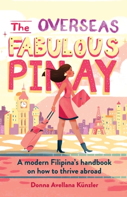 The Overseas Fabulous Pinay: A modern Filipina's handbook on how to thrive abroad - Donna Avellana K�nzler