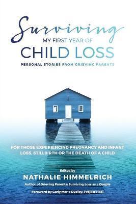 Surviving My First Year of Child Loss: Personal Stories From Grieving Parents - Nathalie Himmelrich