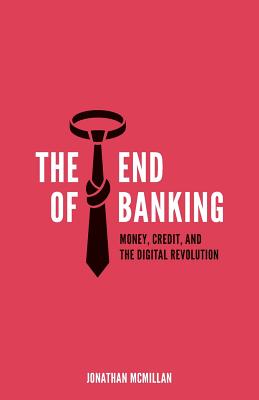 The End of Banking: Money, Credit, and the Digital Revolution - Jonathan Mcmillan