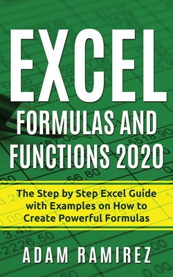 Excel Formulas and Functions 2020: The Step by Step Excel Guide with Examples on How to Create Powerful Formulas - Adam Ramirez