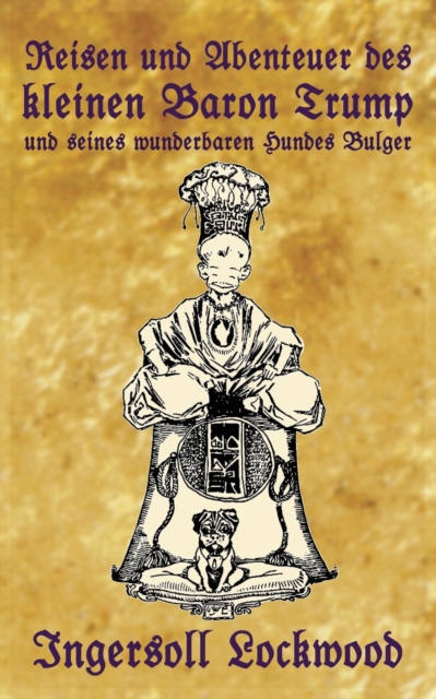 Reisen und Abenteuer des kleinen Baron Trump und seines wunderbaren Hundes Bulger: Eine Donald J. Trump Prophezeiung von vor 120 Jahren - Ingersoll Lockwood