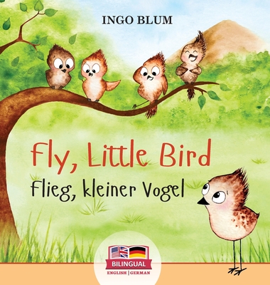 Fly, Little Bird - Flieg, kleiner Vogel: Bilingual children's picture book in English-German - Ingo Blum