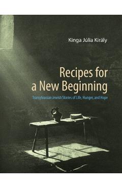 Coperta cărții 'Recipes for a New Beginning: Transylvanian Jewish Stories of Life, Hunger, and Hope - Kinga J�lia Kir�ly'