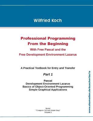 Professional Programming From the Beginning: With Free Pascal And the Free Development Environment Lazarus - Wilfried Koch