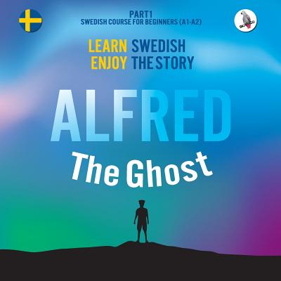 Alfred the Ghost. Part 1 - Swedish Course for Beginners. Learn Swedish - Enjoy the Story. - Werner Skalla