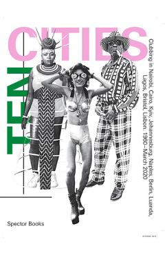 Coperta cărții 'Ten Cities: Clubbing in Nairobi, Cairo, Kyiv, Johannesburg, Berlin, Naples, Luanda, Lagos, Bristol, Lisbon,'