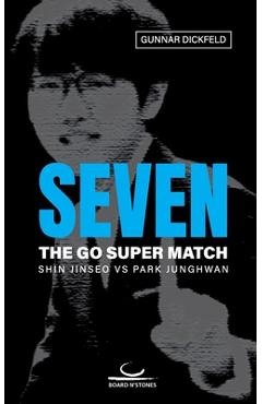 Coperta cărții 'Seven: The Go Super Match. Shin Jinseo vs Park Junghwan - Gunnar Dickfeld'