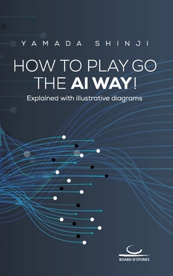 How to Play Go the AI Way!: Explained with illustrative diagrams - Shinji Yamada