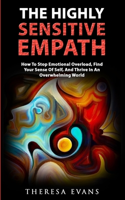 The Highly Sensitive Empath: How To Stop Emotional Overload, Find Your Sense Of Self, And Thrive In An Overwhelming World - Theresa Evans