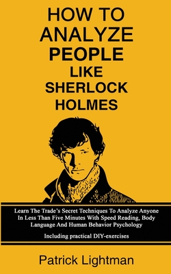 How To Analyze People Like Sherlock Holmes: Learn The Trade's Secret Techniques To Analyze Anyone In Less Than Five Minutes With Speed Reading, Body L - Patrick Lightman