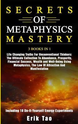 Secrets of Metaphysics Mastery: 3 BOOKS IN 1: Life Changing Truths For Unconventional Thinkers - The Ultimate Collection To Abundance, Prosperity, Fin - Erik Tao