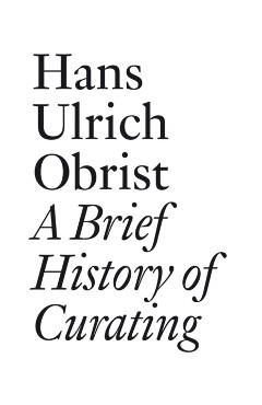A Brief History of Curating: By Hans Ulrich Obrist - Hans Ulrich Obrist