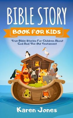 Bible Story Book for Kids: True Bible Stories For Children About The Old Testament Every Christian Child Should Know - Karen Jones