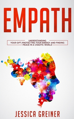 Empath: Understanding Your Gift, Protecting your Energy and Finding Peace in a Chaotic World - Jessica Greiner