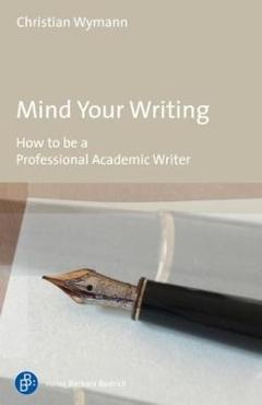 Coperta cărții 'Mind Your Writing: How to Be a Professional Academic Writer - Christian Wymann'