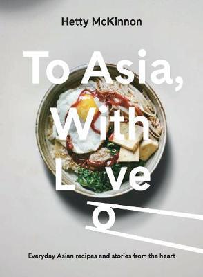 To Asia, with Love: Everyday Asian Recipes and Stories from the Heart - Hetty Mckinnon