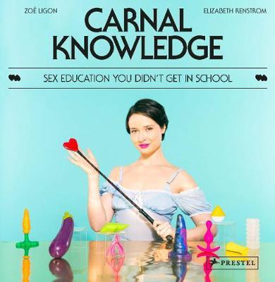 Carnal Knowledge: Sex Education You Didn't Get in School - Zo� Ligon