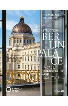 Poza produsului The Reconstruction of Berlin Palace: Fa�ade, Architecture and Sculpture - Stiftung Humboldt Forum Im Berliner Schl