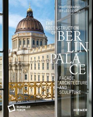 The Reconstruction of Berlin Palace: Fa�ade, Architecture and Sculpture - Stiftung Humboldt Forum Im Berliner Schl