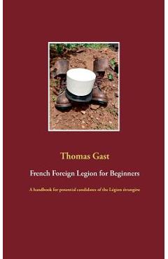 Coperta cărții 'French Foreign Legion for Beginners: A handbook for potential candidates of the L�gion �trang�re - Thomas Gast'