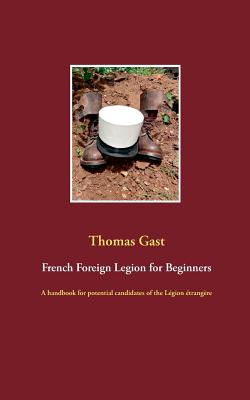 French Foreign Legion for Beginners: A handbook for potential candidates of the L�gion �trang�re - Thomas Gast