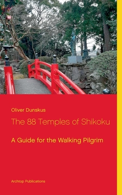 The 88 Temples of Shikoku: A Guide for the Walking Pilgrim - Oliver Dunskus