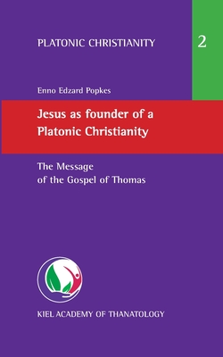 Jesus as founder of a Platonic Christianity: The Message of the Gospel of Thomas - Enno Edzard Popkes