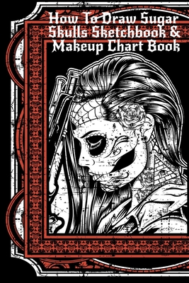 How To Draw Sugar Skulls Sketchbook & Makeup Chart Book: Tatoo Artist Sketch Book For Drawing Dia De Los Muertos Tatoos - Day Of The Dead Sketching No - Forever Inked