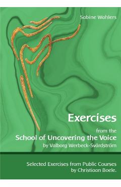 Exercises from the School of Uncovering the Voice: by Valborg Werbeck-Svrdstrm - Sabine Wahlers