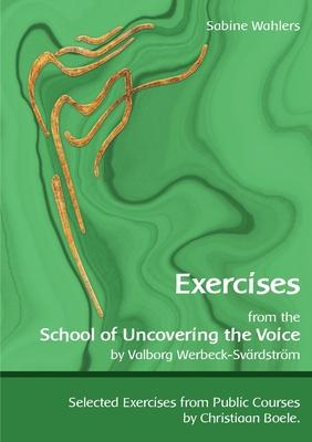 Exercises from the School of Uncovering the Voice: by Valborg Werbeck-Sv�rdstr�m - Sabine Wahlers