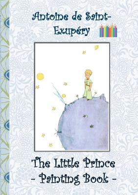 The Little Prince - Painting Book: Le Little Prince, Colouring Book, coloring, crayons, coloured pencils colored, Children's books, children, adults, - Elizabeth M. Potter