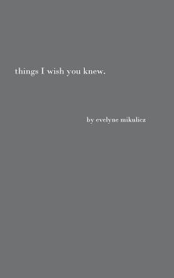 Things I Wish You Knew: Poems, Letters and Text to Honor All the Broken Hearts - Evelyne Mikulicz
