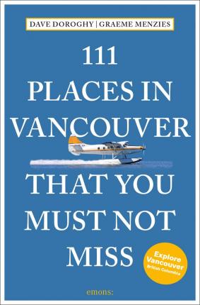 111 Places in Vancouver That You Must Not Miss Revised and Updated - Dave Doroghy