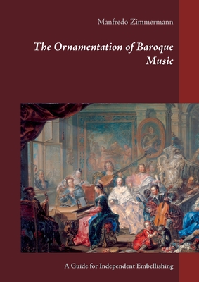 The Ornamentation of Baroque Music: A Guide for Independent Embellishing - Manfredo Zimmermann