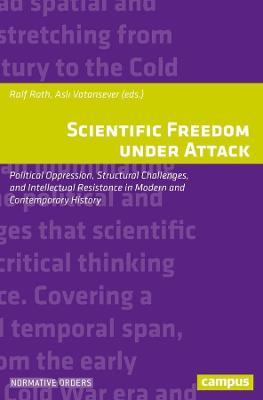 Scientific Freedom Under Attack: Political Oppression, Structural Challenges, and Intellectual Resistance in Modern and Contemporary History - Ralf Roth