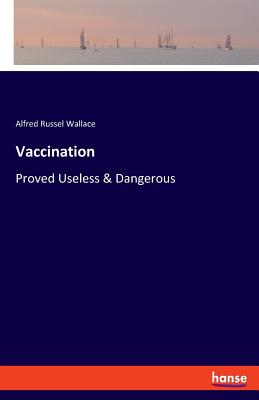 Vaccination: Proved Useless & Dangerous - Alfred Russel Wallace