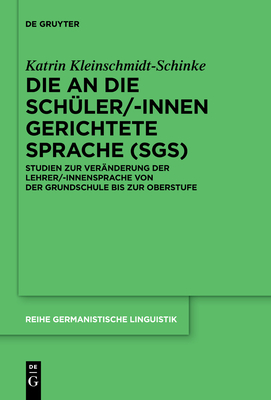 Die an Die Sch�ler/-Innen Gerichtete Sprache (Sgs): Studien Zur Ver�nderung Der Lehrer/-Innensprache Von Der Grundschule Bis Zur Oberstufe - Katrin Kleinschmidt-schinke