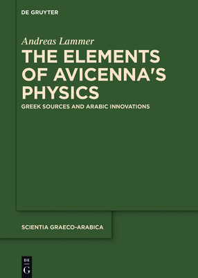 The Elements of Avicenna's Physics: Greek Sources and Arabic Innovations - Andreas Lammer