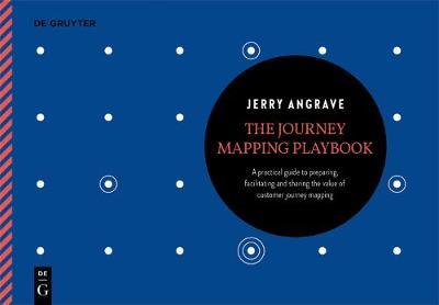 The Journey Mapping Playbook: A Practical Guide to Preparing, Facilitating and Unlocking the Value of Customer Journey Mapping - Jerry Angrave