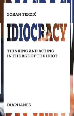Idiocracy: Thinking and Acting in the Age of the Idiot - Zoran Terzic